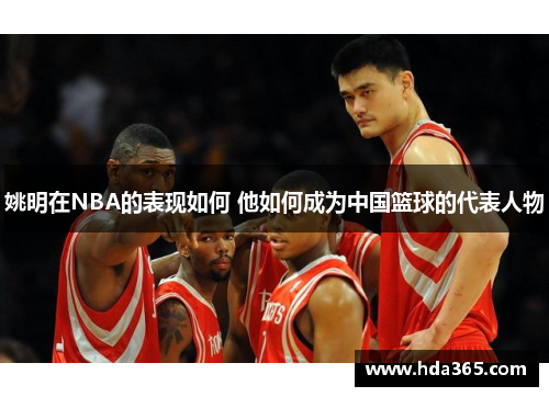姚明在NBA的表现如何 他如何成为中国篮球的代表人物