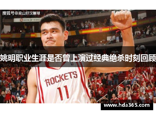 姚明职业生涯是否曾上演过经典绝杀时刻回顾