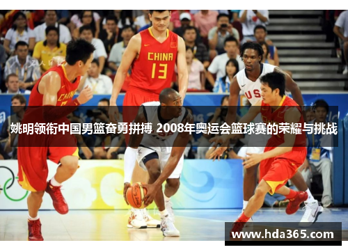姚明领衔中国男篮奋勇拼搏 2008年奥运会篮球赛的荣耀与挑战