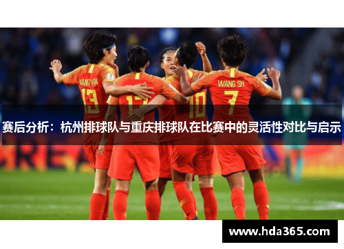 赛后分析：杭州排球队与重庆排球队在比赛中的灵活性对比与启示