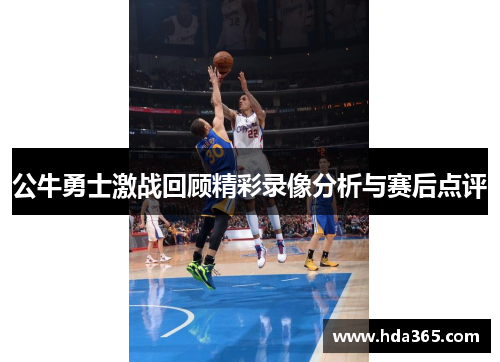 公牛勇士激战回顾精彩录像分析与赛后点评