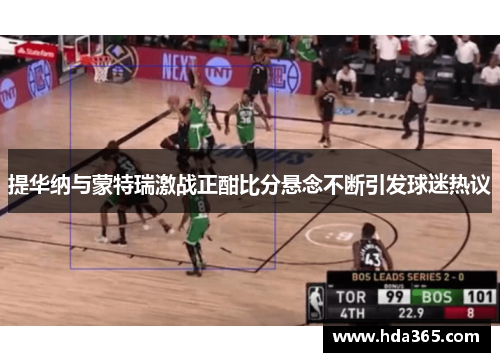 提华纳与蒙特瑞激战正酣比分悬念不断引发球迷热议