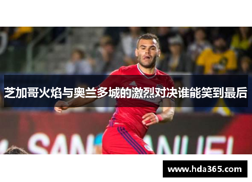 芝加哥火焰与奥兰多城的激烈对决谁能笑到最后
