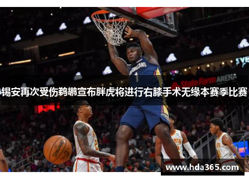 锡安再次受伤鹈鹕宣布胖虎将进行右膝手术无缘本赛季比赛